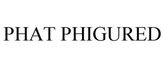 PHAT PHIGURED