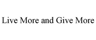 LIVE MORE AND GIVE MORE