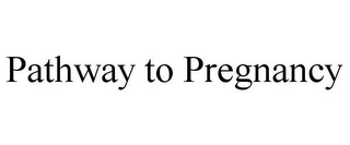 PATHWAY TO PREGNANCY