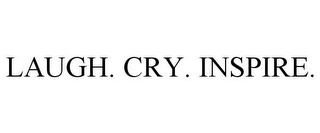 LAUGH. CRY. INSPIRE.