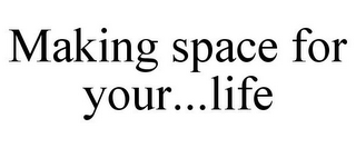 MAKING SPACE FOR YOUR...LIFE