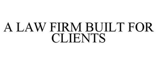 A LAW FIRM BUILT FOR CLIENTS