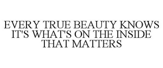 EVERY TRUE BEAUTY KNOWS IT'S WHAT'S ON THE INSIDE THAT MATTERS