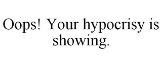 OOPS! YOUR HYPOCRISY IS SHOWING.