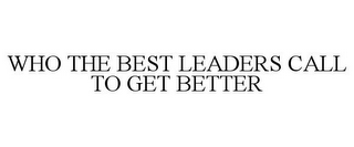 WHO THE BEST LEADERS CALL TO GET BETTER