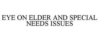 EYE ON ELDER AND SPECIAL NEEDS ISSUES