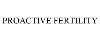 PROACTIVE FERTILITY