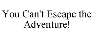 YOU CAN'T ESCAPE THE ADVENTURE!