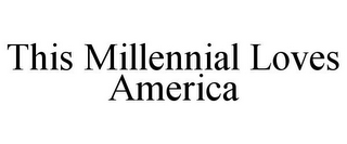 THIS MILLENNIAL LOVES AMERICA