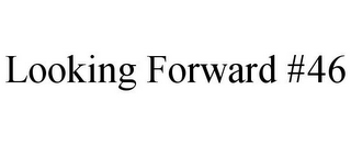 LOOKING FORWARD #46