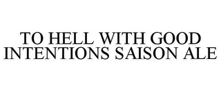 TO HELL WITH GOOD INTENTIONS SAISON ALE