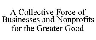 A COLLECTIVE FORCE OF BUSINESSES AND NONPROFITS FOR THE GREATER GOOD