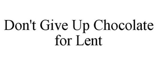 DON'T GIVE UP CHOCOLATE FOR LENT