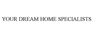 YOUR DREAM HOME SPECIALISTS