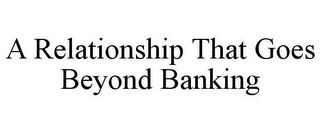 A RELATIONSHIP THAT GOES BEYOND BANKING