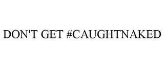 DON'T GET #CAUGHTNAKED