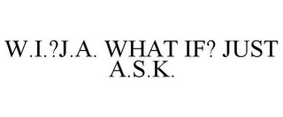 W.I.?J.A. WHAT IF? JUST A.S.K.