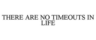 THERE ARE NO TIMEOUTS IN LIFE