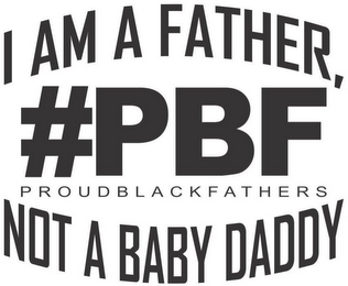 #PBF PROUD BLACK FATHERS I AM A FATHER, NOT A BABY DADDY