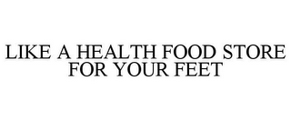 LIKE A HEALTH FOOD STORE FOR YOUR FEET