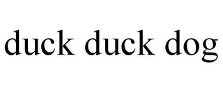 DUCK DUCK DOG
