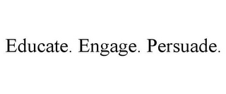 EDUCATE. ENGAGE. PERSUADE.