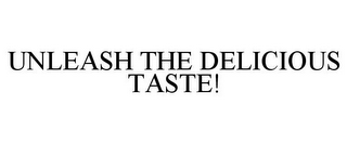 UNLEASH THE DELICIOUS TASTE!