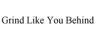 GRIND LIKE YOU BEHIND