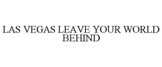 LAS VEGAS LEAVE YOUR WORLD BEHIND