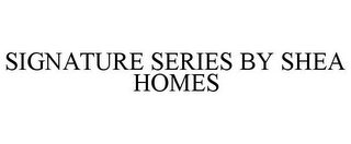 SIGNATURE SERIES BY SHEA HOMES