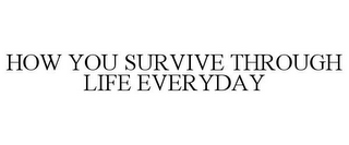 HOW YOU SURVIVE THROUGH LIFE EVERYDAY