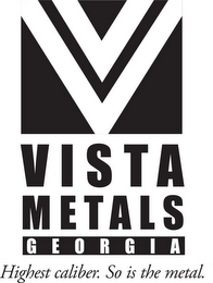 V VISTA METALS GEORGIA HIGHEST CALIBER.SO IS THE METAL.