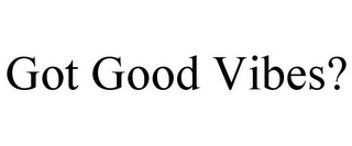 GOT GOOD VIBES?