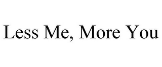 LESS ME, MORE YOU