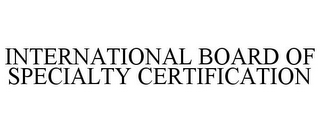 INTERNATIONAL BOARD OF SPECIALTY CERTIFICATION