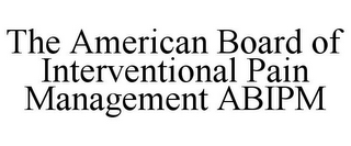THE AMERICAN BOARD OF INTERVENTIONAL PAIN MANAGEMENT ABIPM