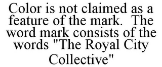 COLOR IS NOT CLAIMED AS A FEATURE OF THE MARK. THE WORD MARK CONSISTS OF THE WORDS "THE ROYAL CITY COLLECTIVE"