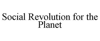 SOCIAL REVOLUTION FOR THE PLANET