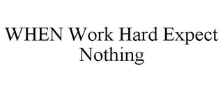 WHEN WORK HARD EXPECT NOTHING