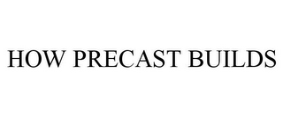 HOW PRECAST BUILDS