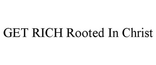 GET RICH ROOTED IN CHRIST