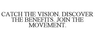 CATCH THE VISION. DISCOVER THE BENEFITS. JOIN THE MOVEMENT.