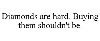 DIAMONDS ARE HARD. BUYING THEM SHOULDN'T BE.