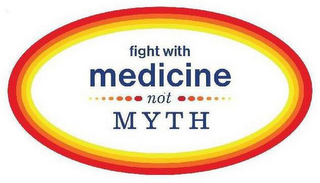 FIGHT WITH MEDICINE NOT MYTH