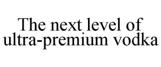 THE NEXT LEVEL OF ULTRA-PREMIUM VODKA