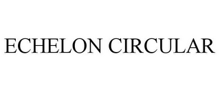 ECHELON CIRCULAR