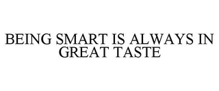 BEING SMART IS ALWAYS IN GREAT TASTE