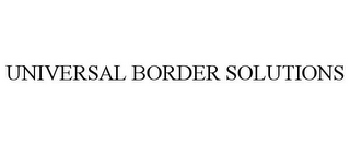 UNIVERSAL BORDER SOLUTIONS