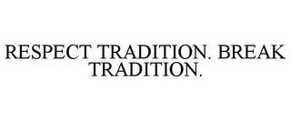 RESPECT TRADITION. BREAK TRADITION.