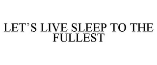 LET'S LIVE SLEEP TO THE FULLEST